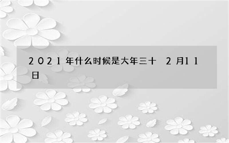2021年什么时候是大年三十 2月11日